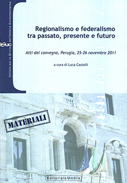 copertina del volume Luca Castelli (a cura di), Regionalismo e federalismo tra passato, presente e futuro, Atti del convegno (Perugia, 25-26 novembre 2011), ISUC, Perugia; Editoriale Umbra, Foligno 2013, 95 pp. (“Materiali”)