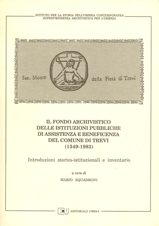 copertina volume Il fondo archivistico delle Istituzioni pubbliche di Assistenza e Beneficenza del Comune di Trevi (1549-1983), Introduzioni storico-istituzionali e inventario a cura di Mario Squadroni, Soprintendenza Archivistica per l’Umbria, ISUC, Perugia; Editoriale Umbra, Foligno 1990, 291 pp.
