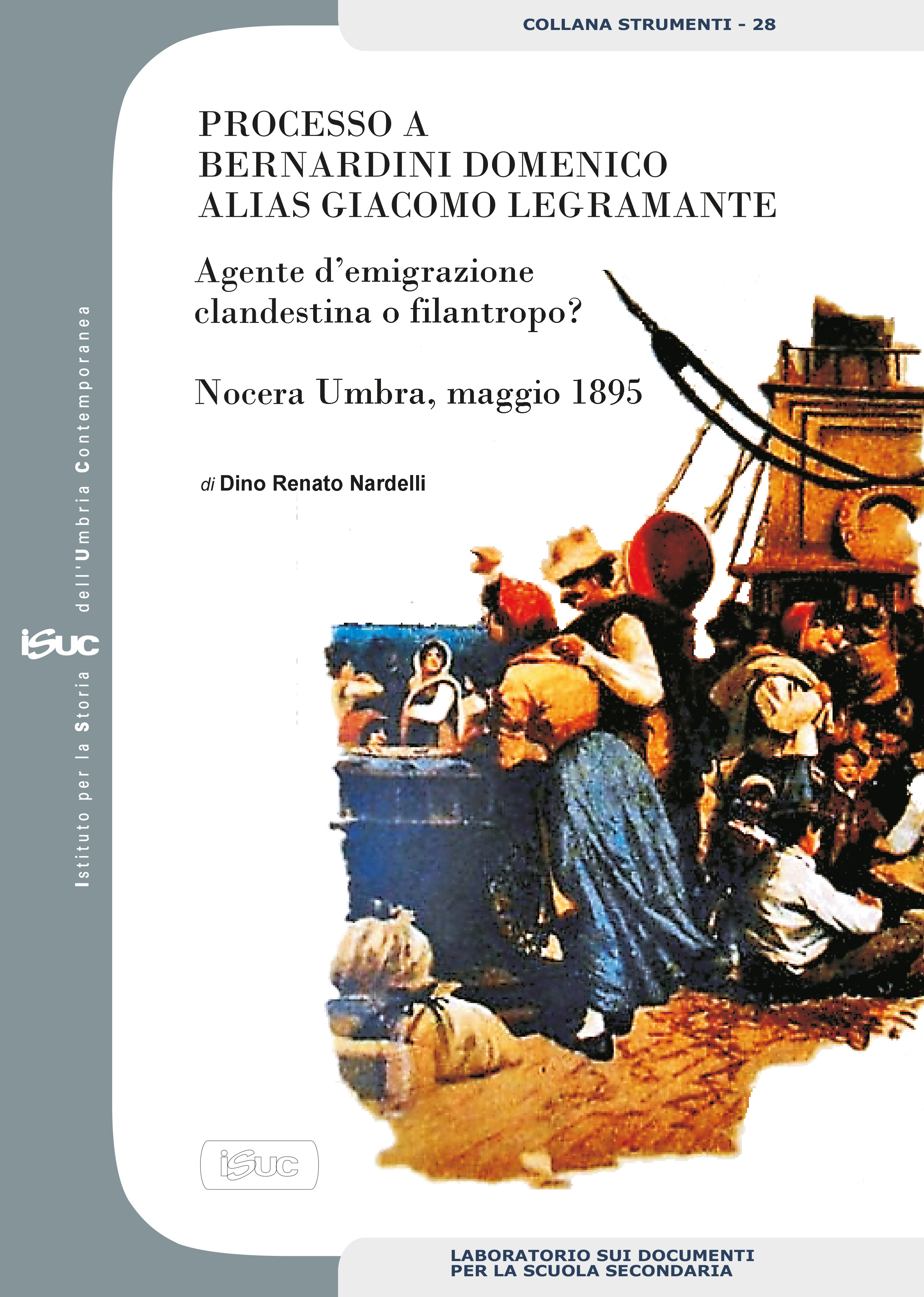 copertina volume Dino Renato Nardelli, Processo a Bernardini Domenico alias Giacomo Legramante. Agente d’emigrazione clandestina o filantropo? Nocera Umbra, maggio 1895, ISUC, Perugia 2019, pp. 41, ill. (“Strumenti”)