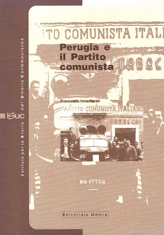 copertina volume Francesco Innamorati, Perugia e il Partito Comunista, ISUC, Perugia; Editoriale Umbra, Foligno 2007, 151 pp., ill.