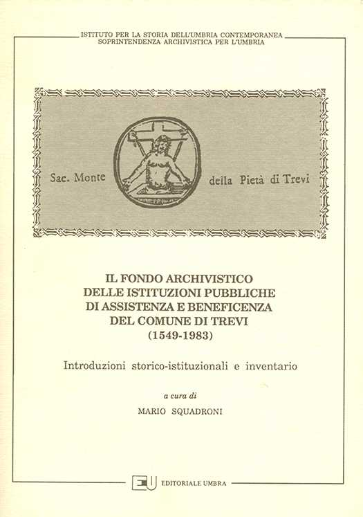 copertina volume Il fondo archivistico delle Istituzioni pubbliche di Assistenza e Beneficenza del Comune di Trevi (1549-1983), Introduzioni storico-istituzionali e inventario a cura di Mario Squadroni, Soprintendenza Archivistica per l’Umbria, ISUC, Perugia; Editoriale Umbra, Foligno 1990, 291 pp.