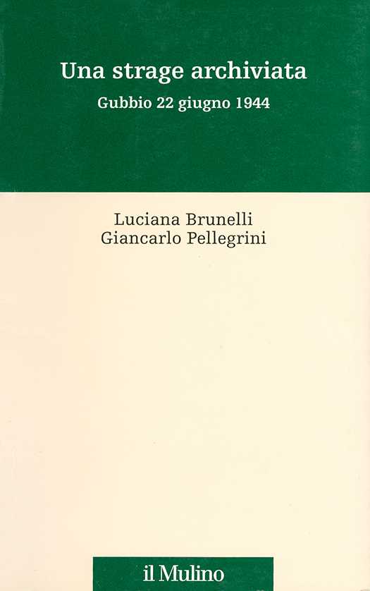 copertina volume Luciana Brunelli, Giancarlo Pellegrini, Una strage archiviata. Gubbio 22 giugno 1944, il Mulino, Bologna 2005, 473 pp.